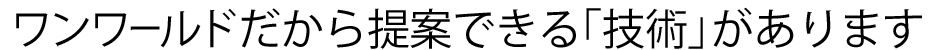 ワンワールドだから提供できる技術があります