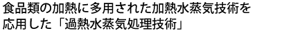 加熱水蒸気技術を応用した過熱水蒸気処理技術